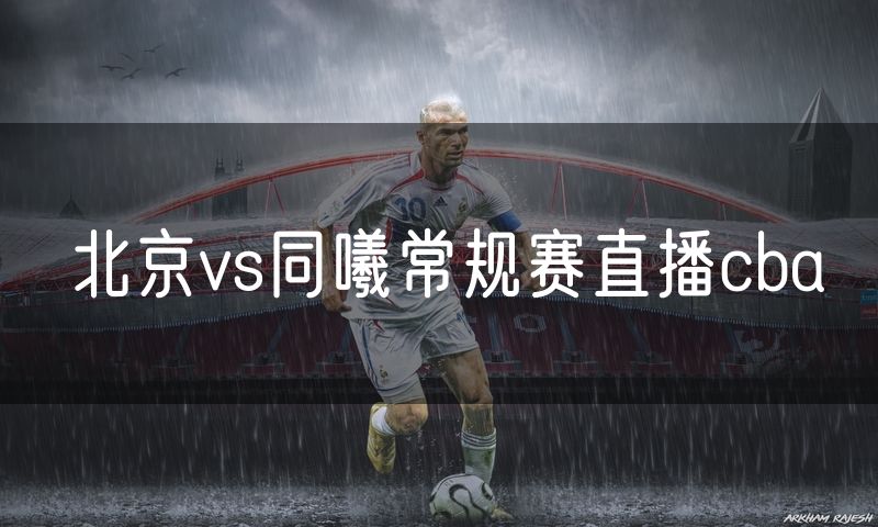 北京vs同曦常规赛直播cba