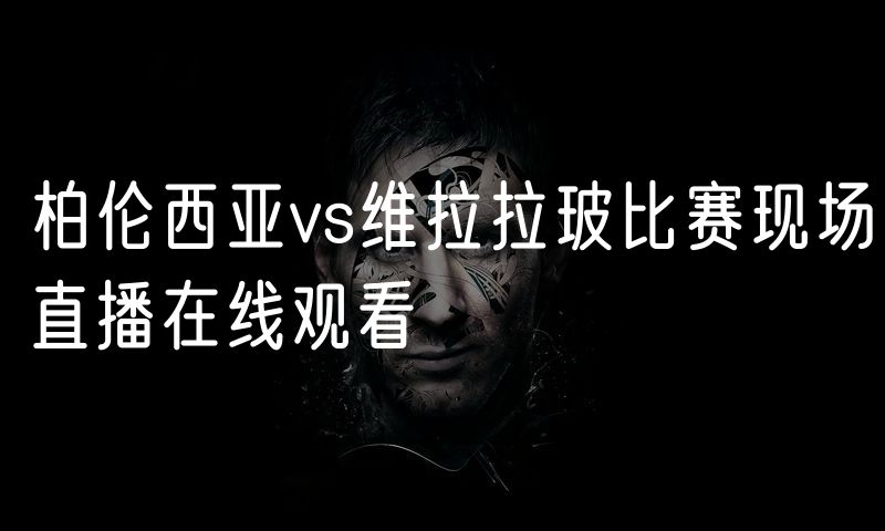 柏伦西亚vs维拉拉玻比赛现场直播在线观看 柏伦西亚vs维拉拉玻比赛现场直播在线观看