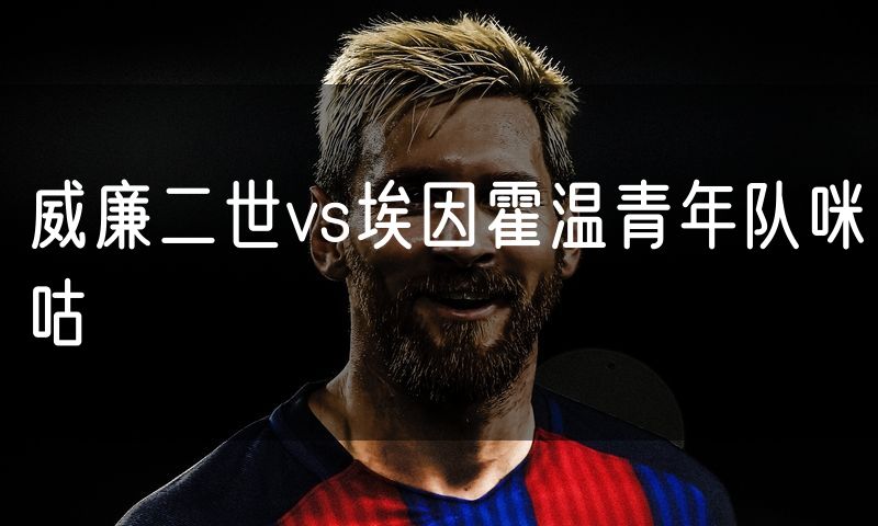 威廉二世vs埃因霍温青年队咪咕