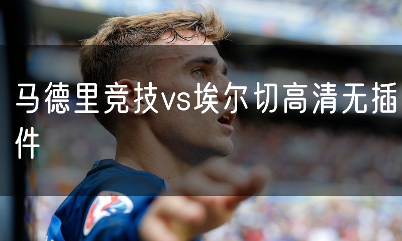 马德里竞技vs埃尔切高清无插件