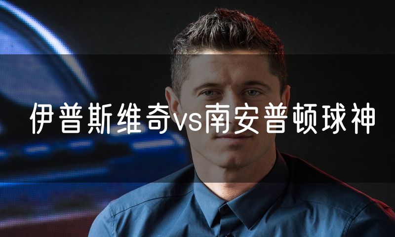 伊普斯维奇vs南安普顿球神