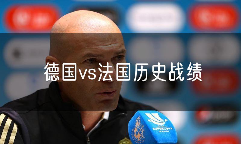 德国vs法国历史战绩 德国vs法国历史战绩