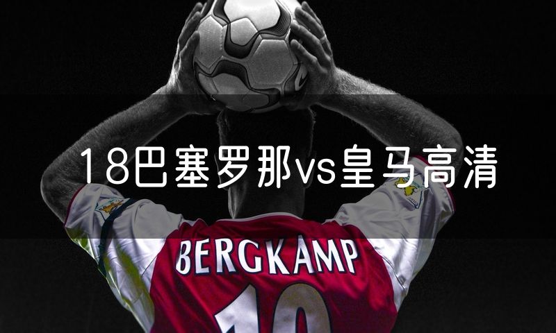 18巴塞罗那vs皇马高清