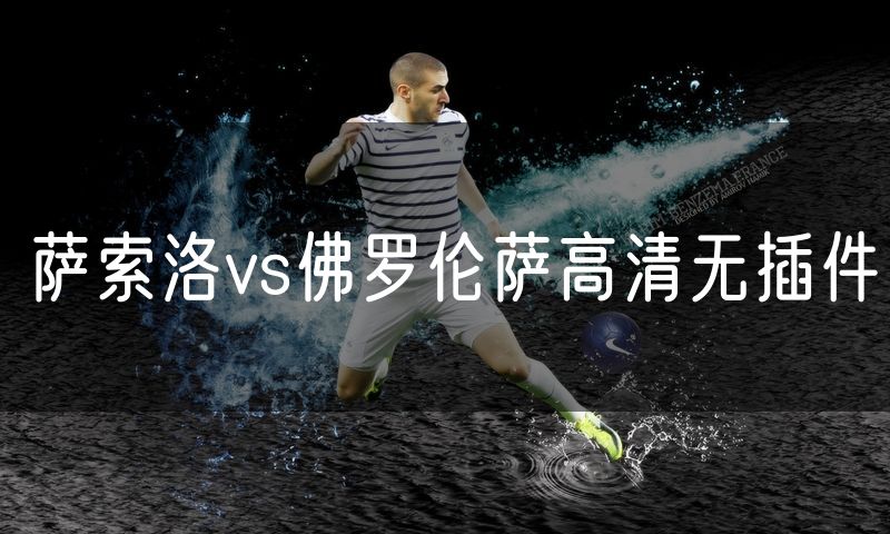 萨索洛vs佛罗伦萨高清无插件 萨索洛vs佛罗伦萨高清无插件