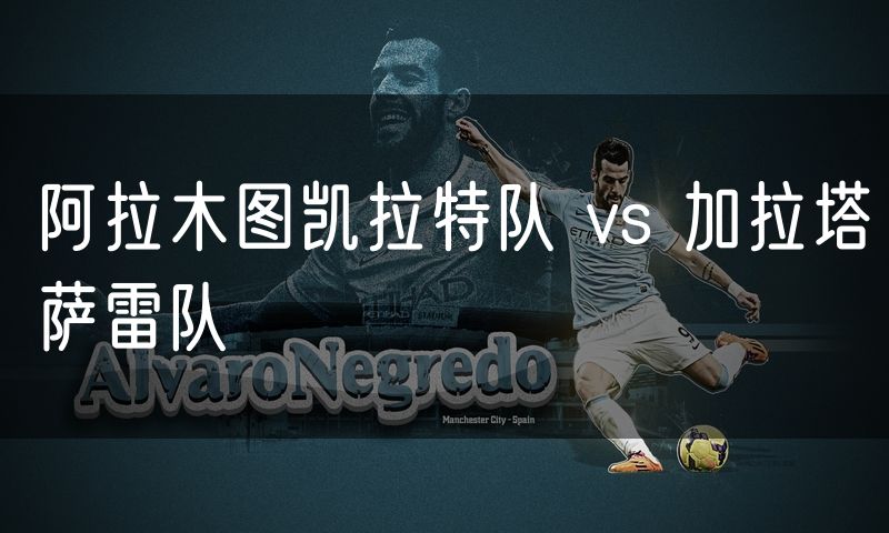 阿拉木图凯拉特队 vs 加拉塔萨雷队 阿拉木图凯拉特队 vs 加拉塔萨雷队