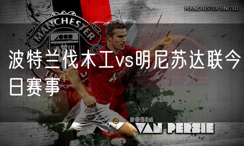 波特兰伐木工vs明尼苏达联今日赛事