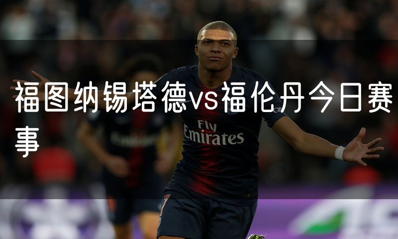 福图纳锡塔德vs福伦丹今日赛事 福图纳锡塔德vs福伦丹今日赛事