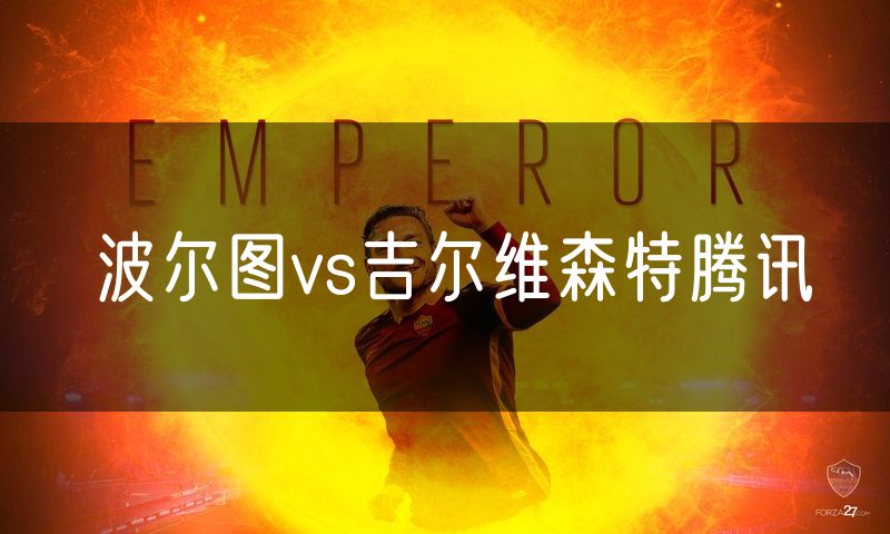 波尔图vs吉尔维森特腾讯 波尔图vs吉尔维森特腾讯