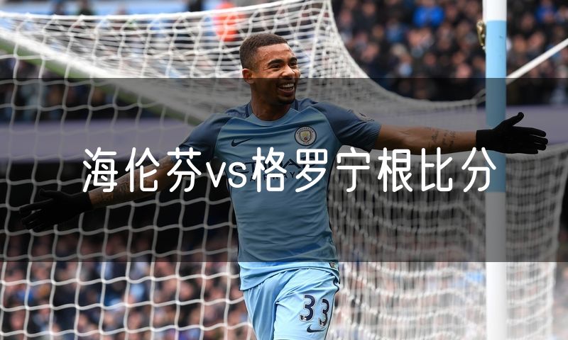海伦芬vs格罗宁根比分 海伦芬vs格罗宁根比分