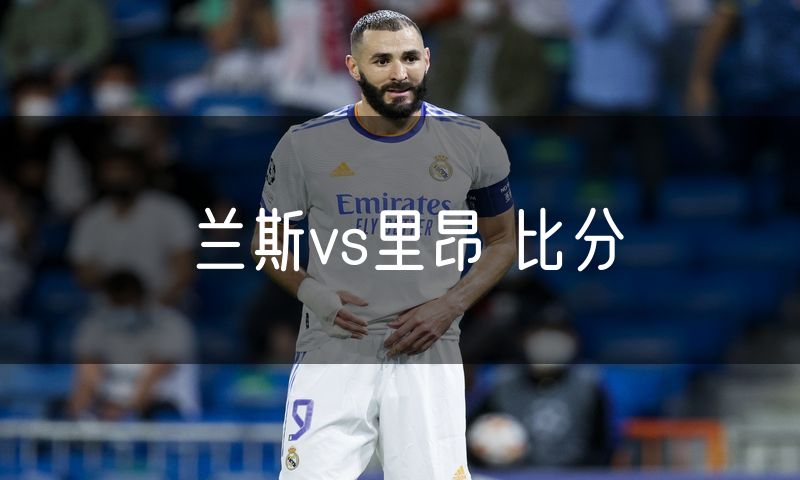 兰斯vs里昂 比分 兰斯vs里昂 比分