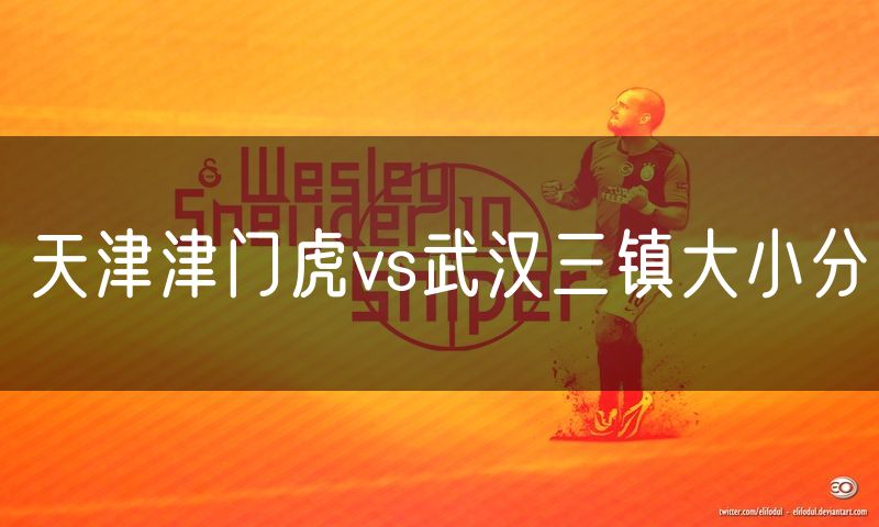 天津津门虎vs武汉三镇大小分