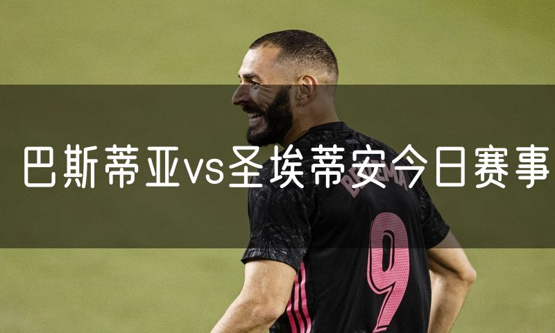 巴斯蒂亚vs圣埃蒂安今日赛事