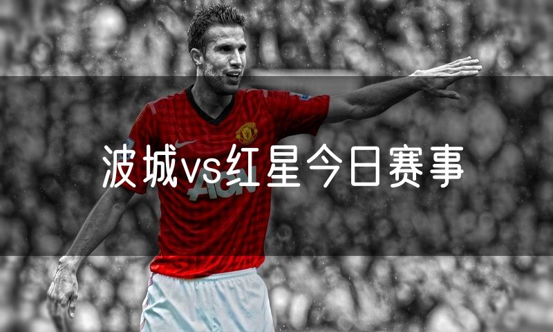 波城vs红星今日赛事