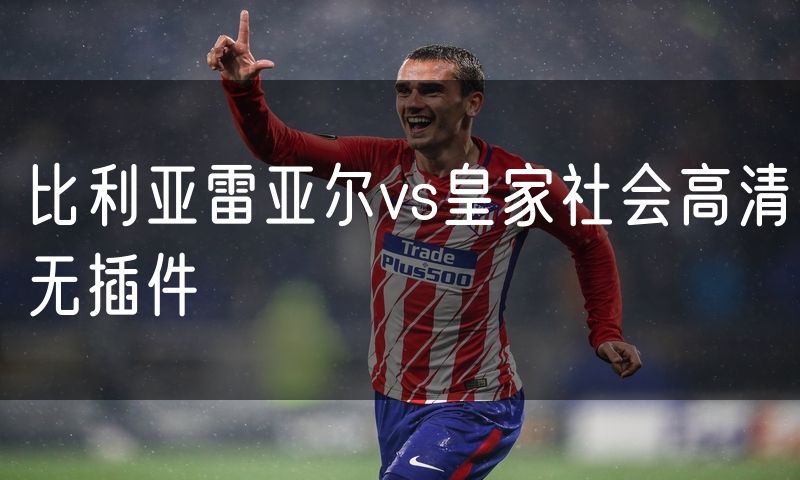 比利亚雷亚尔vs皇家社会高清无插件 比利亚雷亚尔vs皇家社会高清无插件