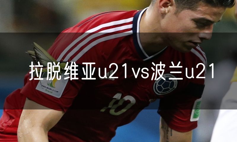 拉脱维亚u21vs波兰u21