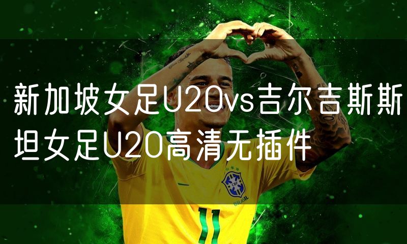 新加坡女足U20vs吉尔吉斯斯坦女足U20高清无插件