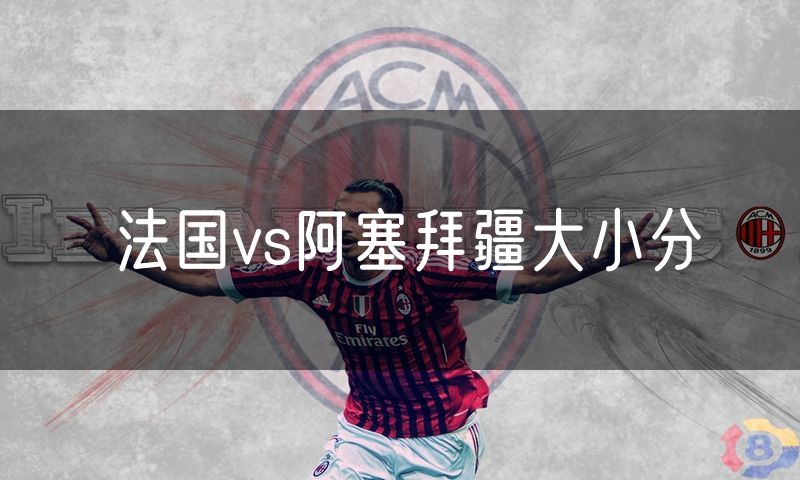 法国vs阿塞拜疆大小分