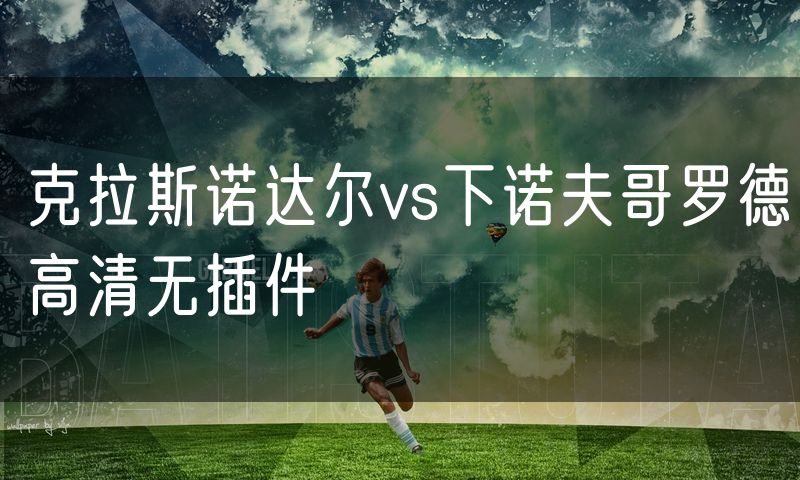 克拉斯诺达尔vs下诺夫哥罗德高清无插件