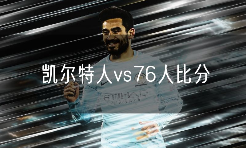 凯尔特人vs76人比分 凯尔特人vs76人比分