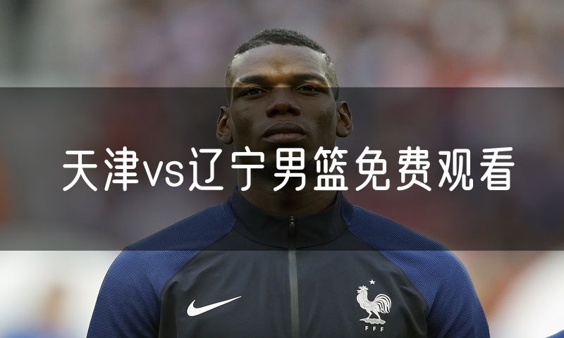 天津vs辽宁男篮免费观看