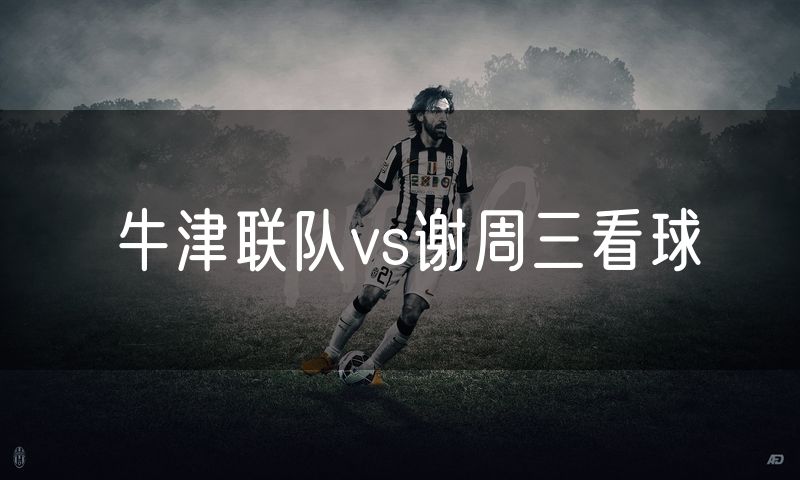 牛津联队vs谢周三看球