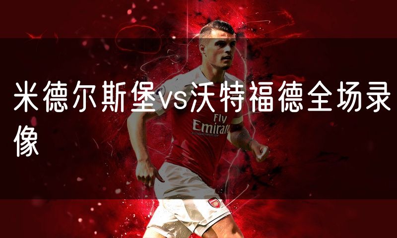 米德尔斯堡vs沃特福德全场录像