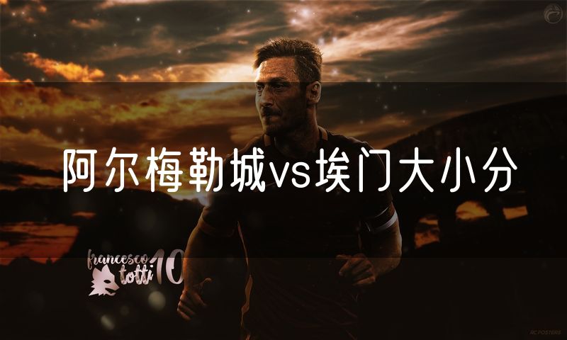 阿尔梅勒城vs埃门大小分 阿尔梅勒城vs埃门大小分