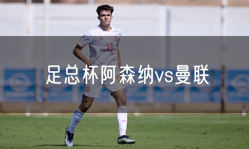 足总杯阿森纳vs曼联