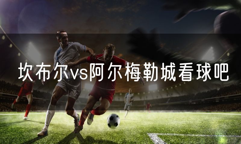 坎布尔vs阿尔梅勒城看球吧
