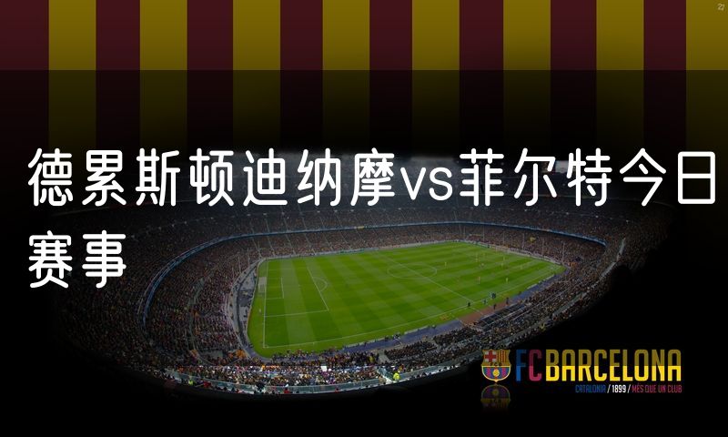 德累斯顿迪纳摩vs菲尔特今日赛事
