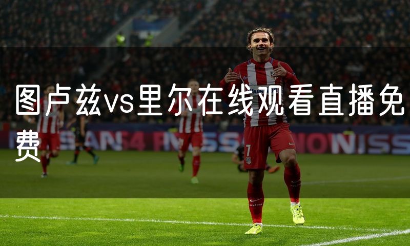 图卢兹vs里尔在线观看直播免费