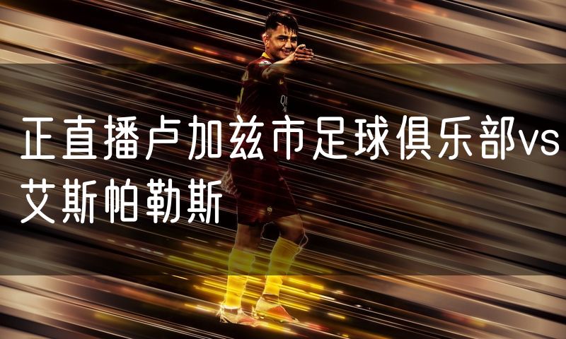正直播卢加兹市足球俱乐部vs艾斯帕勒斯