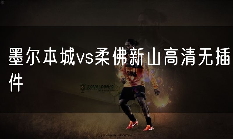 墨尔本城vs柔佛新山高清无插件
