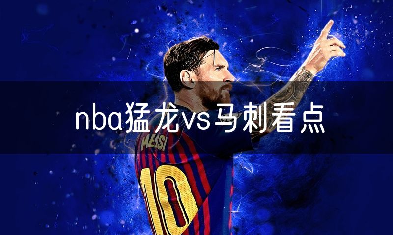 nba猛龙vs马刺看点