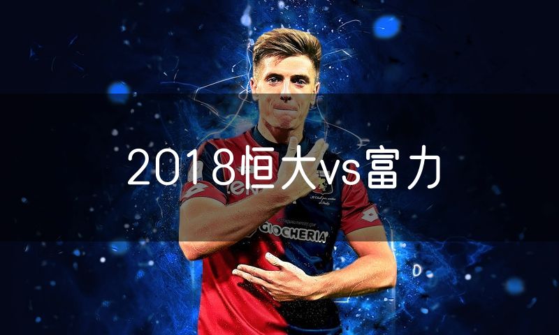 2018恒大vs富力 2018恒大vs富力