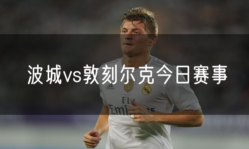 波城vs敦刻尔克今日赛事