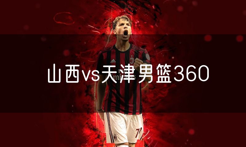 山西vs天津男篮360