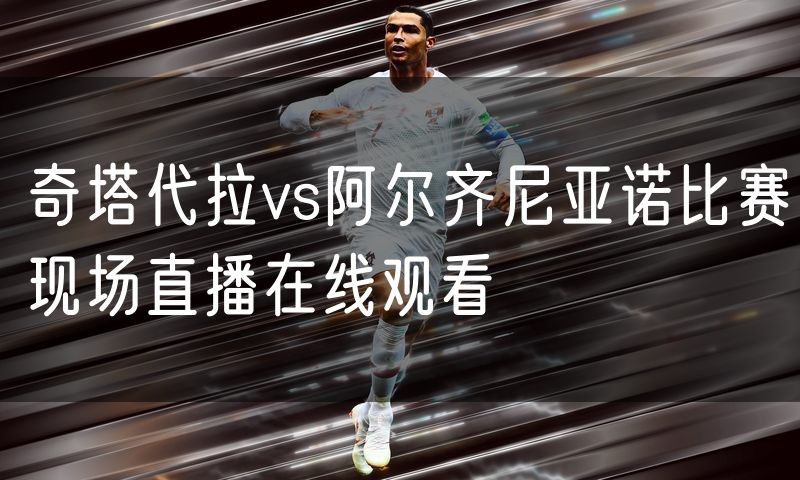奇塔代拉vs阿尔齐尼亚诺比赛现场直播在线观看