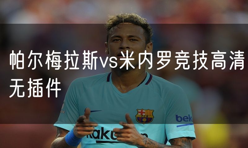 帕尔梅拉斯vs米内罗竞技高清无插件 帕尔梅拉斯vs米内罗竞技高清无插件