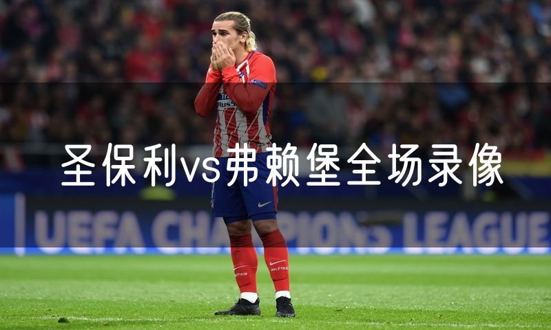 圣保利vs弗赖堡全场录像 圣保利vs弗赖堡全场录像