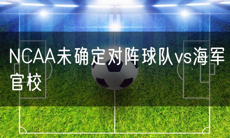 NCAA未确定对阵球队vs海军官校