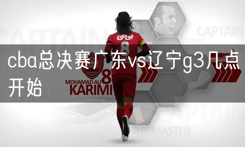 cba总决赛广东vs辽宁g3几点开始 cba总决赛广东vs辽宁g3几点开始