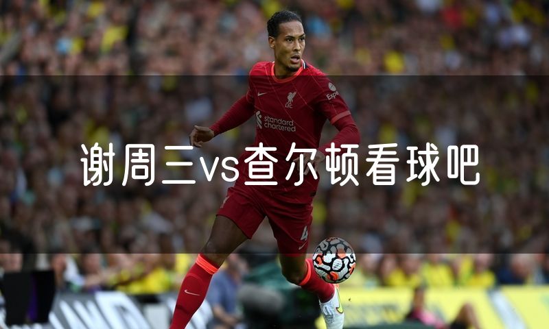 谢周三vs查尔顿看球吧