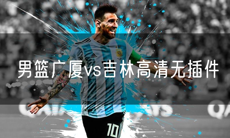 男篮广厦vs吉林高清无插件 男篮广厦vs吉林高清无插件