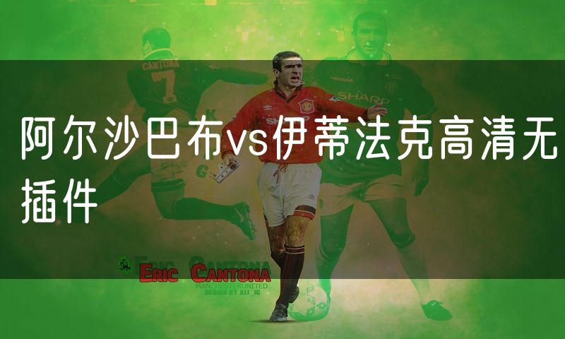 阿尔沙巴布vs伊蒂法克高清无插件