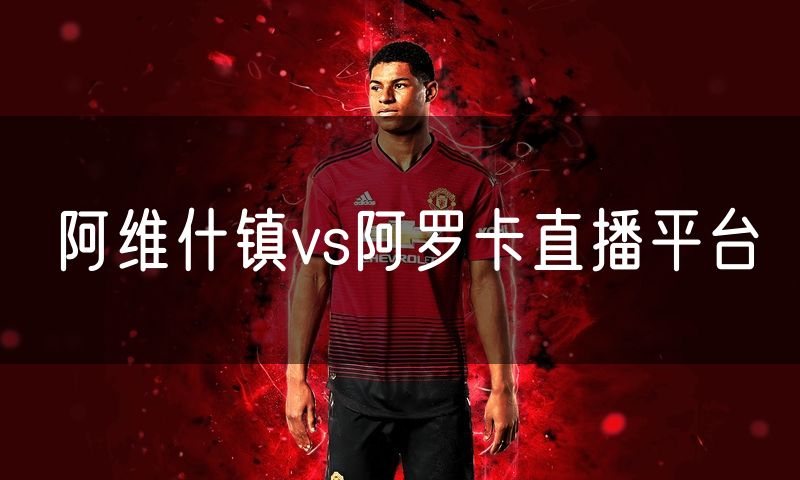 阿维什镇vs阿罗卡直播平台 阿维什镇vs阿罗卡直播平台