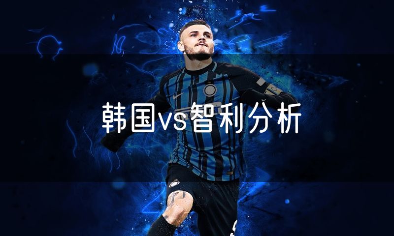 韩国vs智利分析 韩国vs智利分析