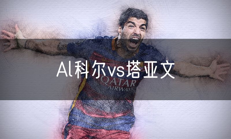 Al科尔vs塔亚文 Al科尔vs塔亚文