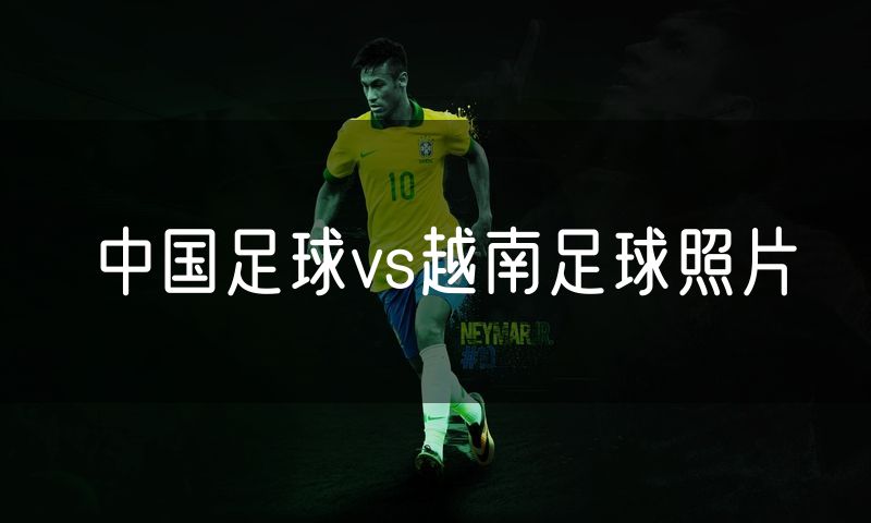 中国足球vs越南足球照片