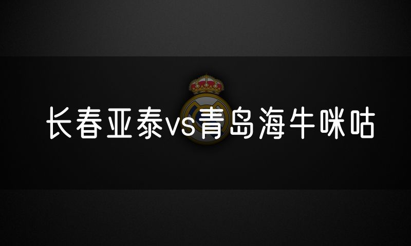 长春亚泰vs青岛海牛咪咕